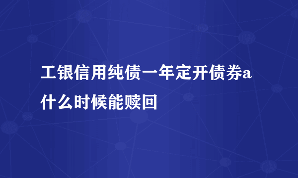 工银信用纯债一年定开债券a什么时候能赎回