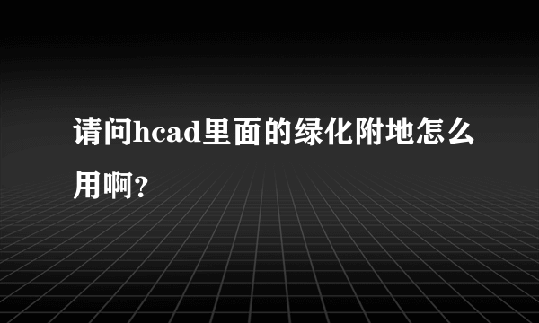 请问hcad里面的绿化附地怎么用啊？