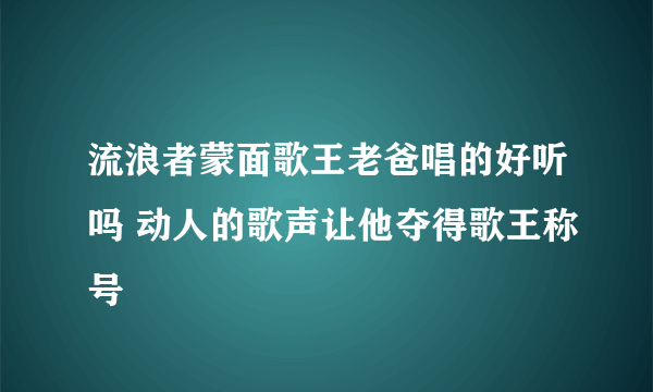 流浪者蒙面歌王老爸唱的好听吗 动人的歌声让他夺得歌王称号