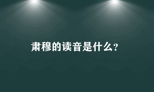 肃穆的读音是什么？