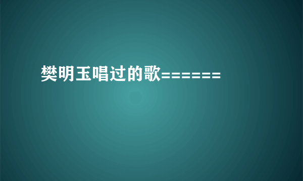 樊明玉唱过的歌======