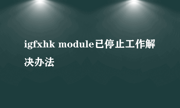 igfxhk module已停止工作解决办法