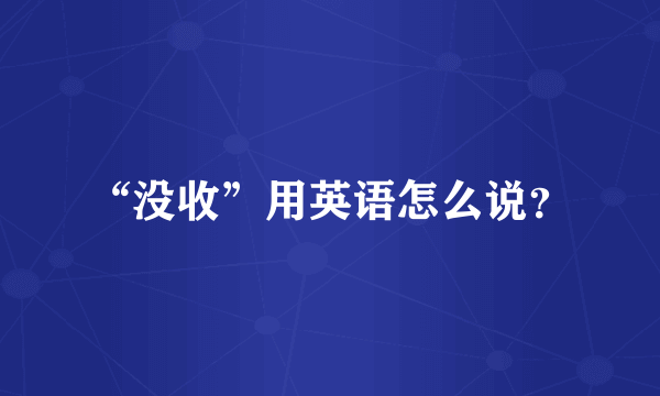 “没收”用英语怎么说？