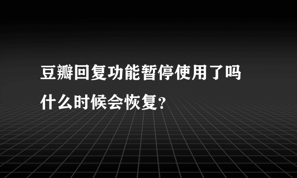 豆瓣回复功能暂停使用了吗 什么时候会恢复？