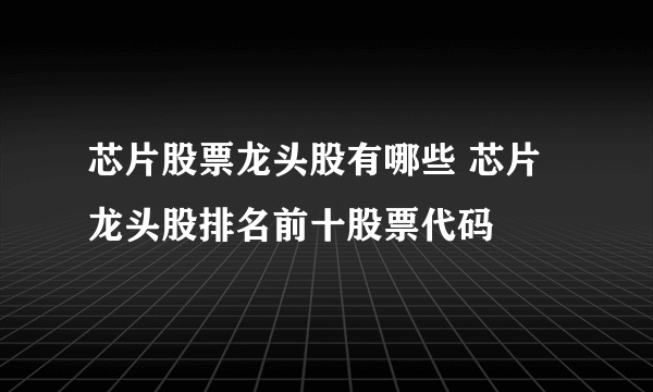 芯片股票龙头股有哪些 芯片龙头股排名前十股票代码
