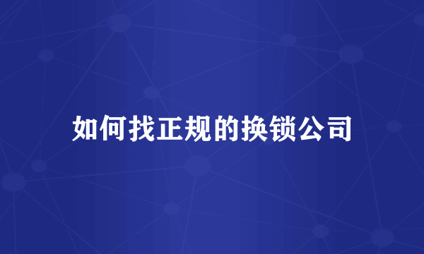 如何找正规的换锁公司