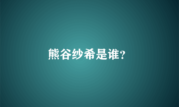 熊谷纱希是谁？