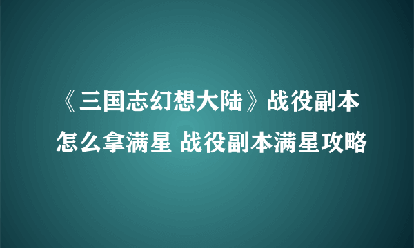 《三国志幻想大陆》战役副本怎么拿满星 战役副本满星攻略