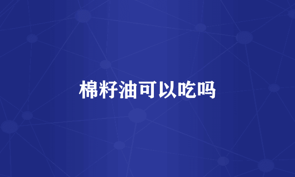 棉籽油可以吃吗