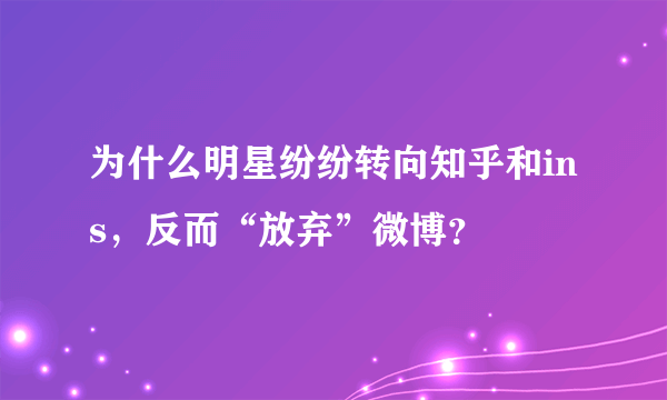 为什么明星纷纷转向知乎和ins，反而“放弃”微博？