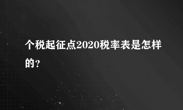 个税起征点2020税率表是怎样的？