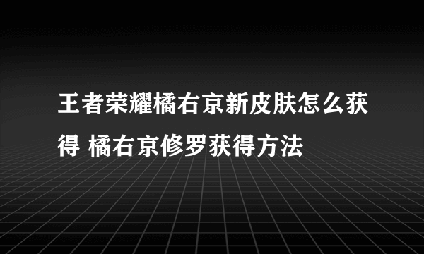王者荣耀橘右京新皮肤怎么获得 橘右京修罗获得方法
