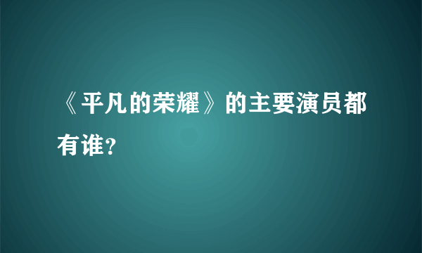 《平凡的荣耀》的主要演员都有谁？