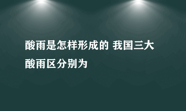 酸雨是怎样形成的 我国三大酸雨区分别为
