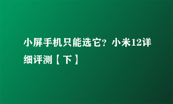 小屏手机只能选它？小米12详细评测【下】