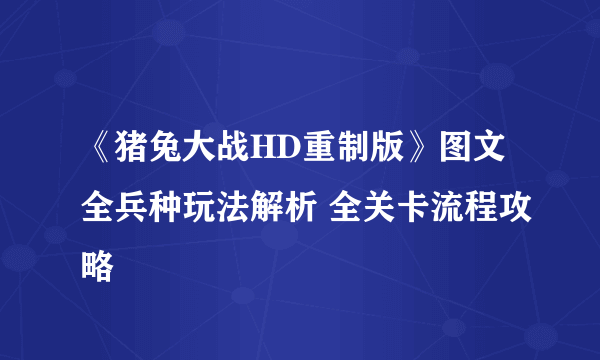 《猪兔大战HD重制版》图文全兵种玩法解析 全关卡流程攻略