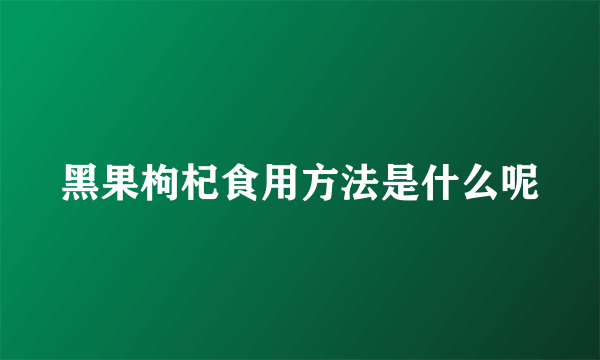 黑果枸杞食用方法是什么呢