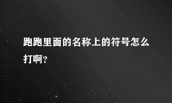 跑跑里面的名称上的符号怎么打啊？