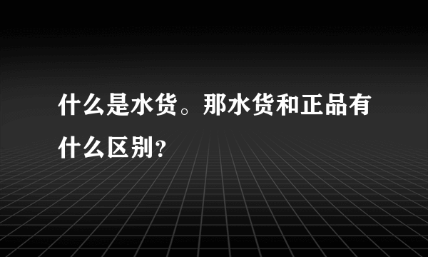 什么是水货。那水货和正品有什么区别？