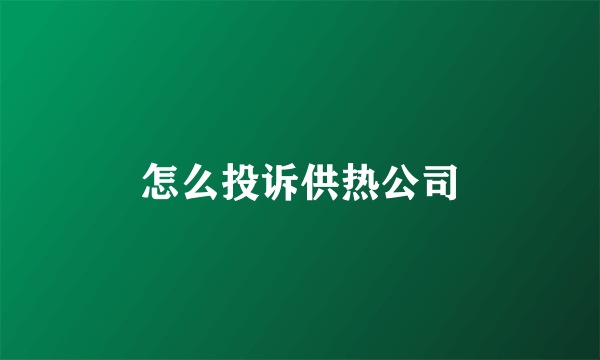 怎么投诉供热公司