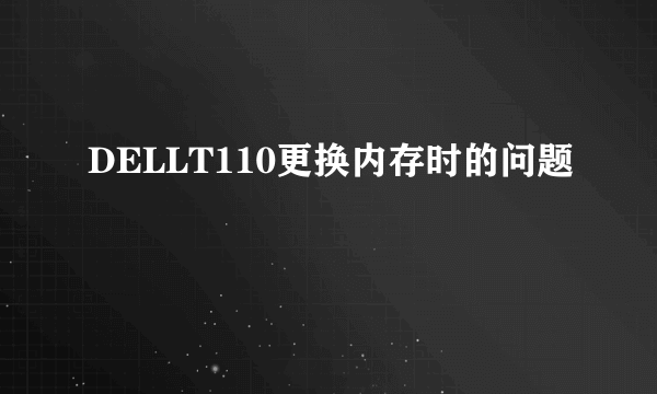 DELLT110更换内存时的问题