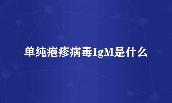 单纯疱疹病毒IgM是什么