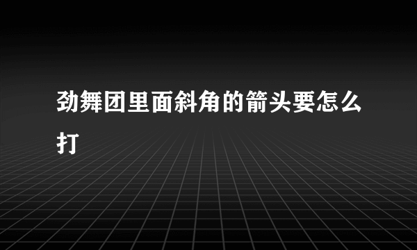 劲舞团里面斜角的箭头要怎么打