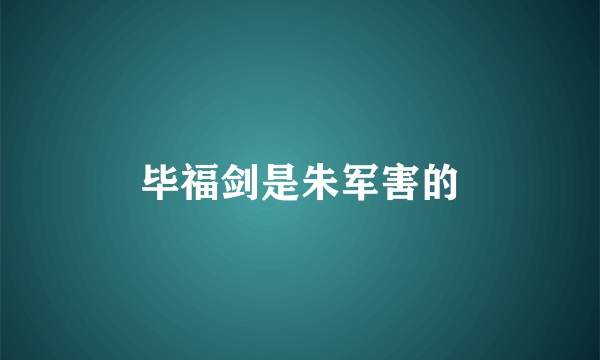 毕福剑是朱军害的