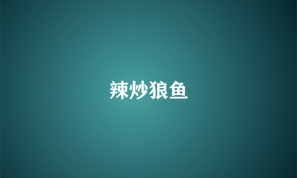 辣炒狼鱼