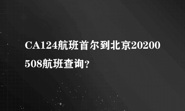 CA124航班首尔到北京20200508航班查询？