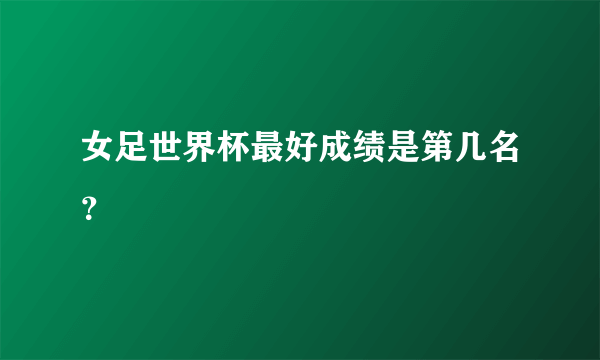 女足世界杯最好成绩是第几名？