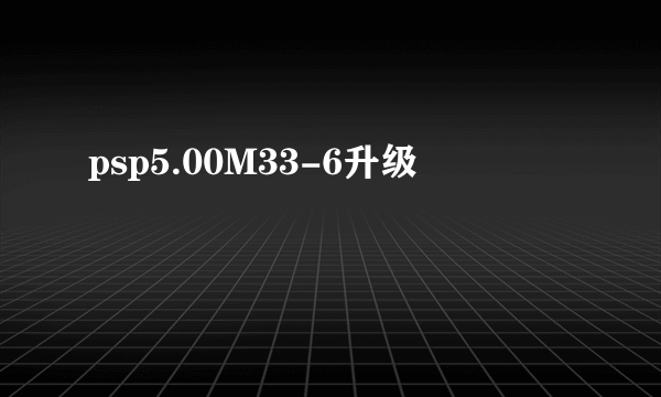 psp5.00M33-6升级