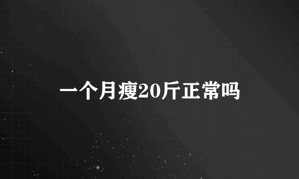 一个月瘦20斤正常吗
