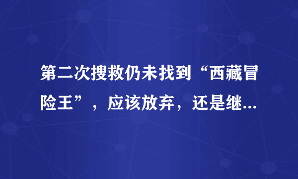 第二次搜救仍未找到“西藏冒险王”，应该放弃，还是继续坚持？