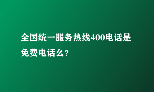 全国统一服务热线400电话是免费电话么？