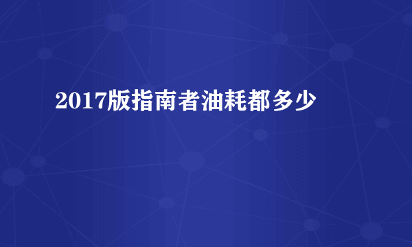 2017版指南者油耗都多少