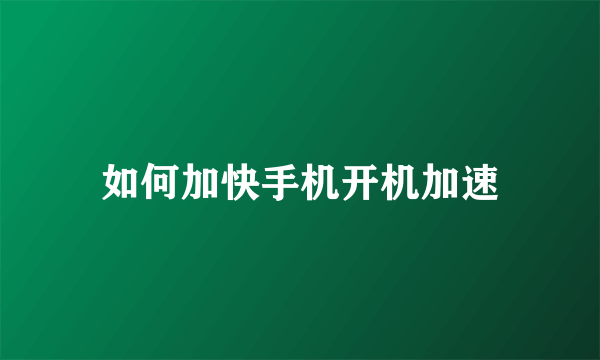 如何加快手机开机加速