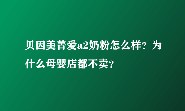贝因美菁爱a2奶粉怎么样？为什么母婴店都不卖？
