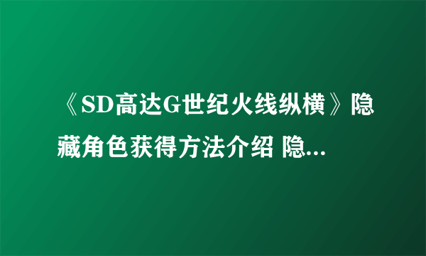 《SD高达G世纪火线纵横》隐藏角色获得方法介绍 隐藏人物怎么解锁
