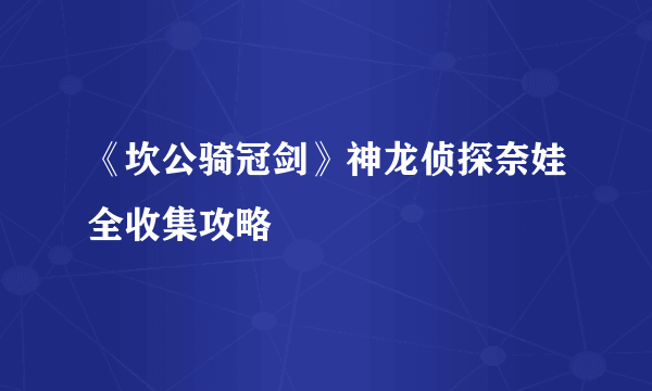 《坎公骑冠剑》神龙侦探奈娃全收集攻略