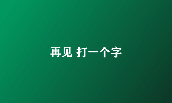 再见 打一个字