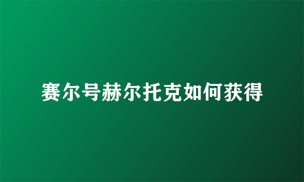 赛尔号赫尔托克如何获得