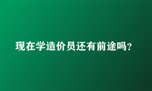 现在学造价员还有前途吗？