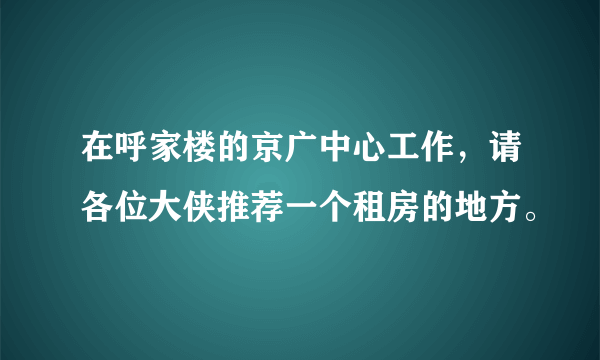 在呼家楼的京广中心工作，请各位大侠推荐一个租房的地方。