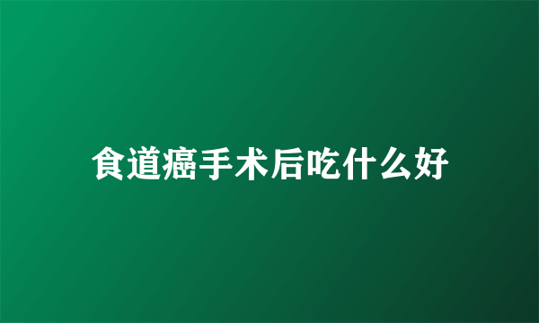 食道癌手术后吃什么好