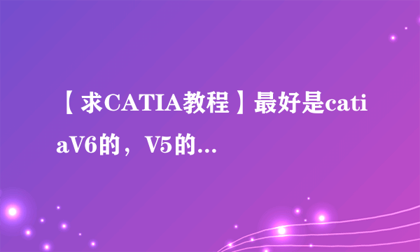 【求CATIA教程】最好是catiaV6的，V5的也可以~
