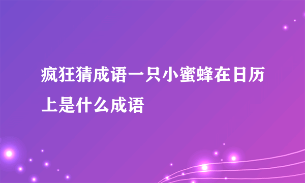 疯狂猜成语一只小蜜蜂在日历上是什么成语