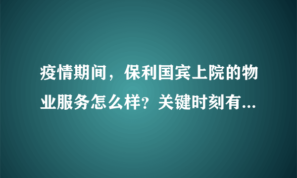 疫情期间，保利国宾上院的物业服务怎么样？关键时刻有什么行动吗？