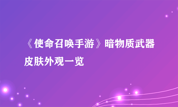 《使命召唤手游》暗物质武器皮肤外观一览