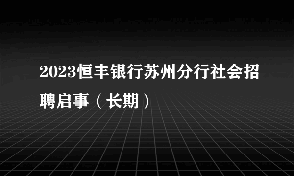 2023恒丰银行苏州分行社会招聘启事（长期）